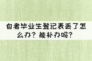 自考畢業(yè)生登記表丟了怎么辦？能補(bǔ)辦嗎？