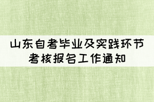 2022年上半年山東省自考畢業(yè)及實(shí)踐環(huán)節(jié)考核報(bào)名工作通知