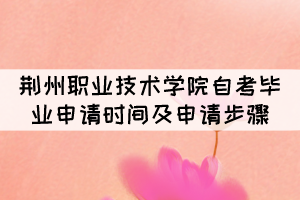 2021年12月荊州職業(yè)技術學院自考畢業(yè)申請時間及申請步驟