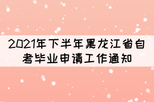 2021年下半年黑龍江省自考畢業(yè)申請(qǐng)工作通知