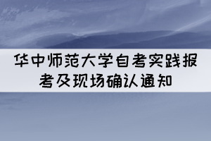 2021年下半年華中師范大學(xué)自考實踐報考及現(xiàn)場確認通知