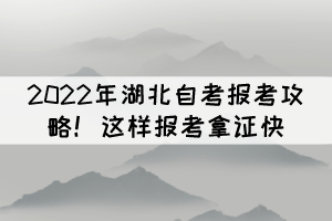 2022年湖北自考報(bào)考攻略！這樣報(bào)考拿證快