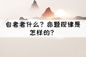 自考考什么？命題規(guī)律是怎樣的？