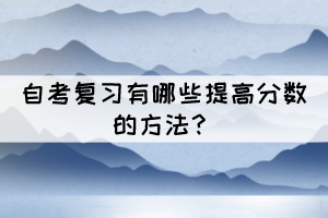 自考復(fù)習(xí)有哪些提高分?jǐn)?shù)的方法？