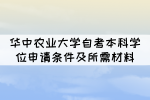 華中農(nóng)業(yè)大學(xué)自考本科學(xué)位申請(qǐng)條件及所需材料