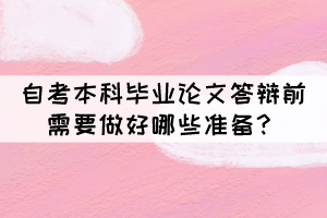 自考本科畢業(yè)論文答辯前需要做好哪些準(zhǔn)備？