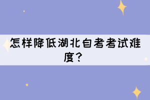 怎樣降低湖北自考考試難度？