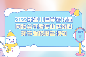 2022年湖北自學(xué)考試面向社會(huì)開(kāi)考專業(yè)實(shí)踐性環(huán)節(jié)考核報(bào)名須知