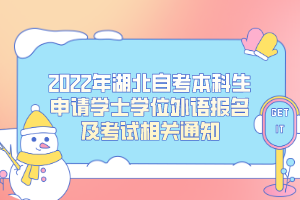 2022年湖北自考本科生申請學士學位外語報名及考試相關通知