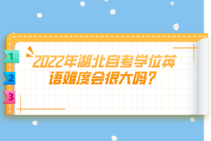 2022年湖北自考學(xué)位英語難度會(huì)很大嗎？