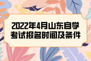 2022年4月山東自學(xué)考試報(bào)名時(shí)間及條件