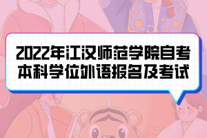 2022年江漢師范學院自考本科生學位外語報名及考試通知