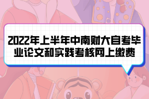 2022年上半年中南財(cái)大自考畢業(yè)論文和實(shí)踐考核網(wǎng)上繳費(fèi)