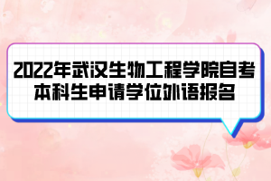 2022年武漢生物工程學(xué)院自考本科生申請(qǐng)學(xué)位外語(yǔ)報(bào)名