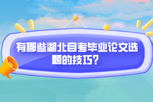 有哪些湖北自考畢業(yè)論文選題的技巧？