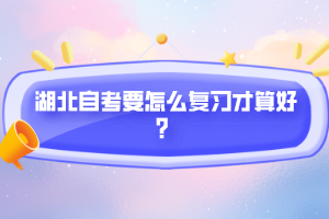 湖北自考要怎么復(fù)習才算好？