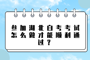 參加湖北自考考試怎么做才能順利通過？