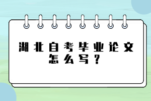 湖北自考畢業(yè)論文怎么寫？