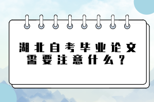 湖北自考畢業(yè)論文需要注意什么？