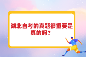 湖北自考的真題很重要是真的嗎？