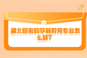 湖北自考的學前教育專業(yè)怎么樣？