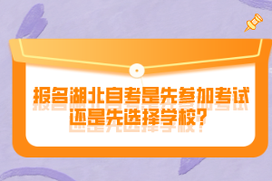 報名湖北自考是先參加考試還是先選擇學校？