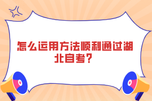 怎么運用方法順利通過湖北自考？