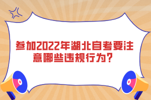 參加2022年湖北自考要注意哪些違規(guī)行為？