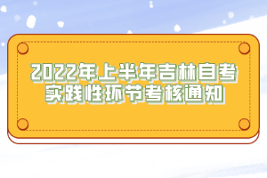 2022年上半年吉林自考實踐性環(huán)節(jié)考核通知