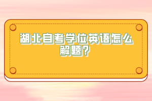 湖北自考學(xué)位英語(yǔ)怎么解題？