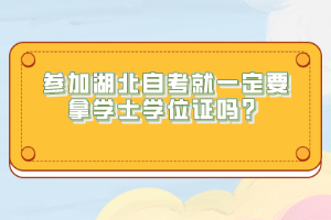 參加湖北自考就一定要拿學(xué)士學(xué)位證嗎？