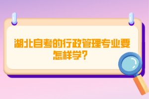 湖北自考的行政管理專業(yè)要怎樣學(xué)？