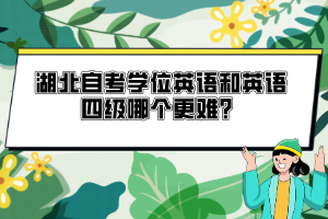 湖北自考學位英語和英語四級哪個更難？