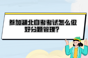 參加湖北自考考試怎么做好分題管理？