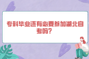 專科畢業(yè)還有必要參加湖北自考嗎？