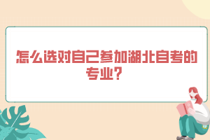 怎么選對自己參加湖北自考的專業(yè)？