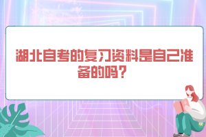 湖北自考的復習資料是自己準備的嗎？