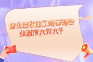 湖北自考的工商管理專業(yè)難度大不大？