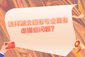 選擇湖北自考專(zhuān)業(yè)要考慮哪些問(wèn)題？