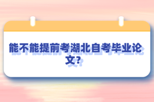 能不能提前考湖北自考畢業(yè)論文？