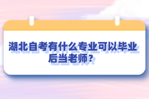 湖北自考有什么專業(yè)可以畢業(yè)后當(dāng)老師？