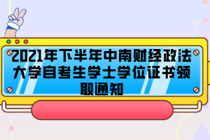 2021年下半年中南財(cái)經(jīng)政法大學(xué)自考生學(xué)士學(xué)位證書領(lǐng)取通知