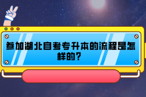 參加湖北自考專升本的流程是怎樣的？