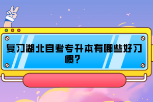 復(fù)習(xí)湖北自考專升本有哪些好習(xí)慣？