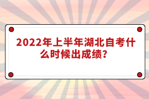 2022年上半年湖北自考什么時候出成績？