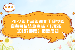 2022年上半年湖北工程學院自考考生畢業(yè)考核（17996、10197課程）報考須知