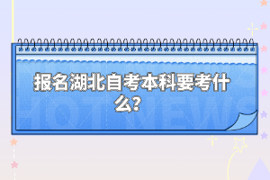 報名湖北自考本科要考什么？