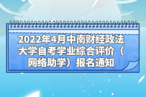 2022年4月中南財經(jīng)政法大學(xué)自考學(xué)業(yè)綜合評價（網(wǎng)絡(luò)助學(xué)）報名通知