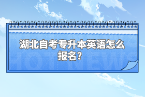 湖北自考專升本英語怎么報名？