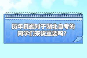 歷年真題對于湖北自考的同學(xué)們來說重要嗎？